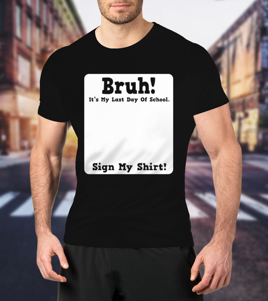 Bruh It's My Last Day Of School Sign My T-Shirt