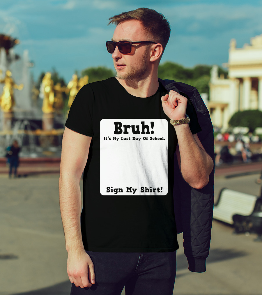 Bruh It's My Last Day Of School Sign My T-Shirt