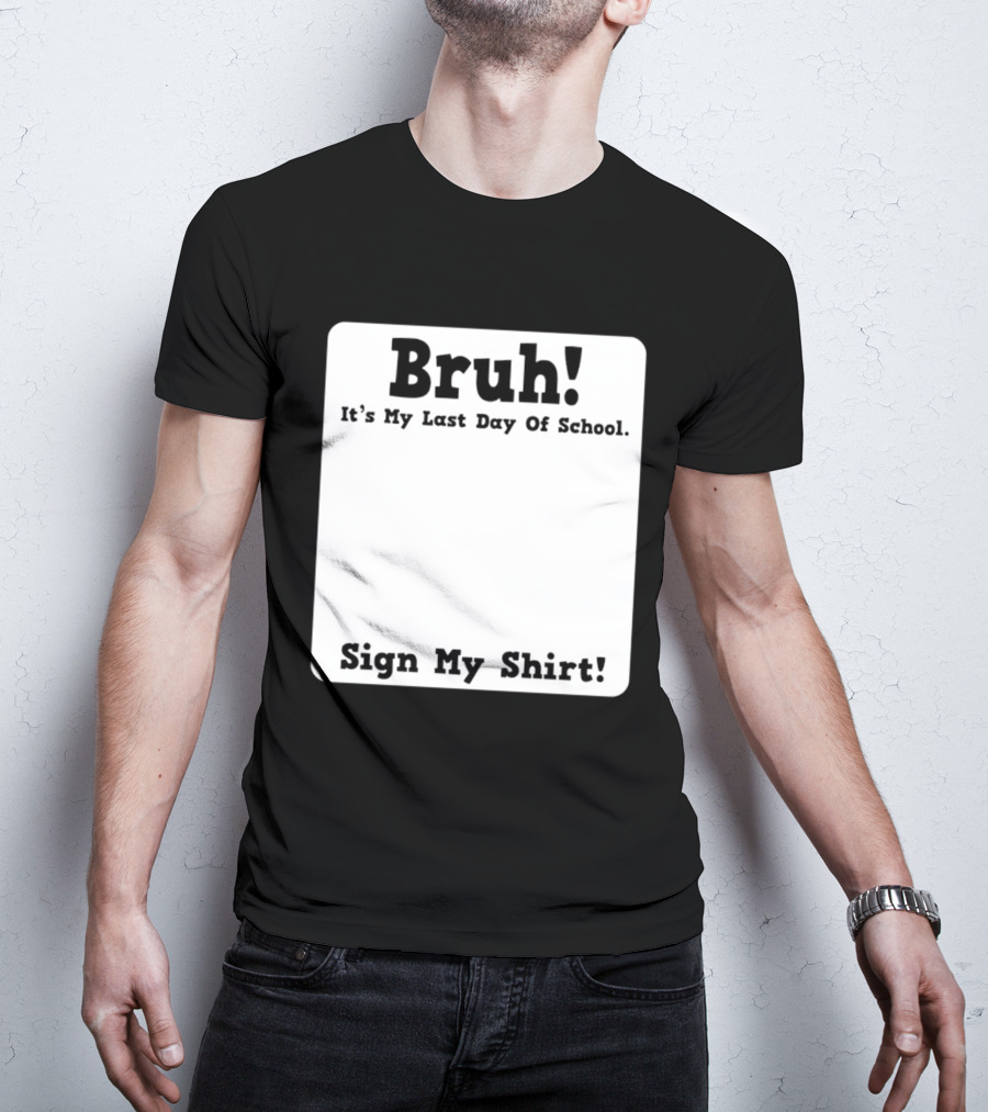 Bruh It's My Last Day Of School Sign My T-Shirt