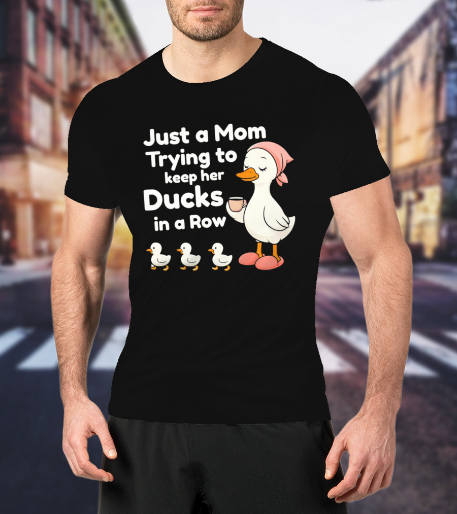 Just A Mom Trying To Keep Her Ducks In A Row With Coffee Cup And Cute Ducks T-Shirt