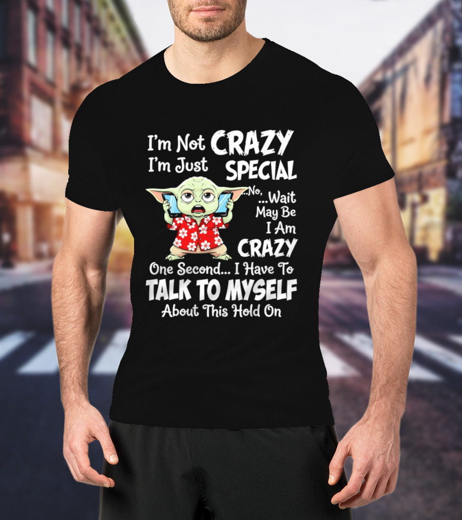 I'm Not Crazy I'm Just Special No Wait May Be I Am Crazy One Second I Have To Talk To Myself Baby Yoda T-Shirt