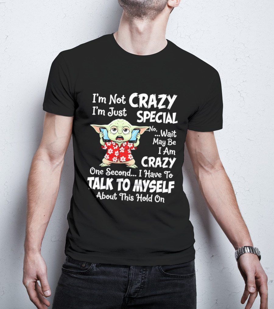 I'm Not Crazy I'm Just Special No Wait May Be I Am Crazy One Second I Have To Talk To Myself Baby Yoda T-Shirt
