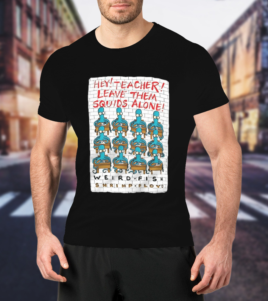 Hey Teacher Leave Them Squids Alone Weird Fish Shrimp Floyd T-Shirt