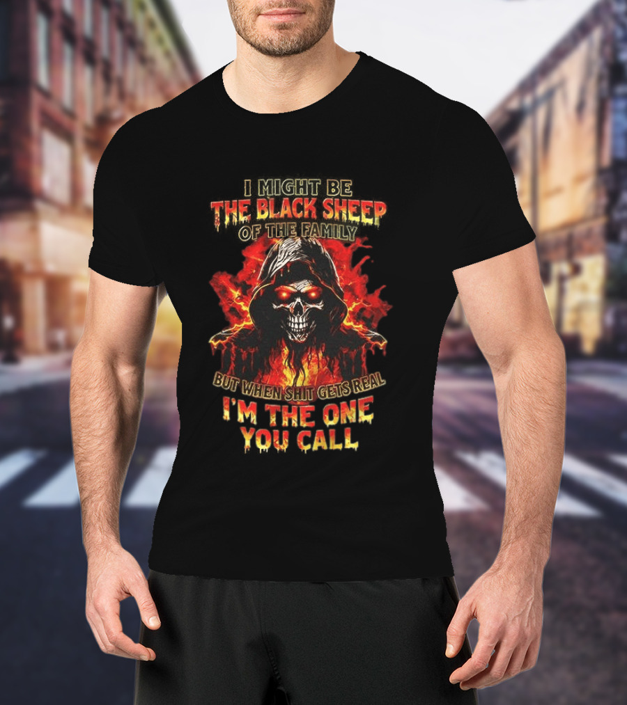 I Might Be The Black Sheep Of The Family But When Shit Gets Real I’m The One You Call T-Shirt
