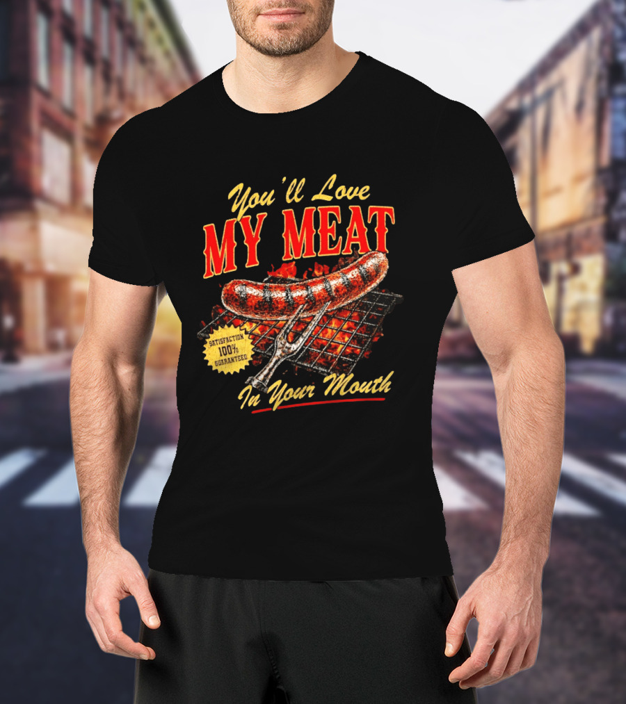 You'll Love My Meat Satisfaction Guaranteed In Your Mouth Sausage Grill T-Shirt