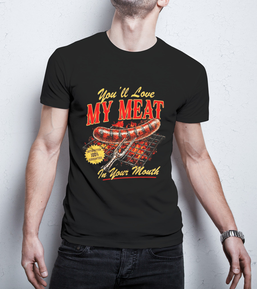 You'll Love My Meat Satisfaction Guaranteed In Your Mouth Sausage Grill T-Shirt
