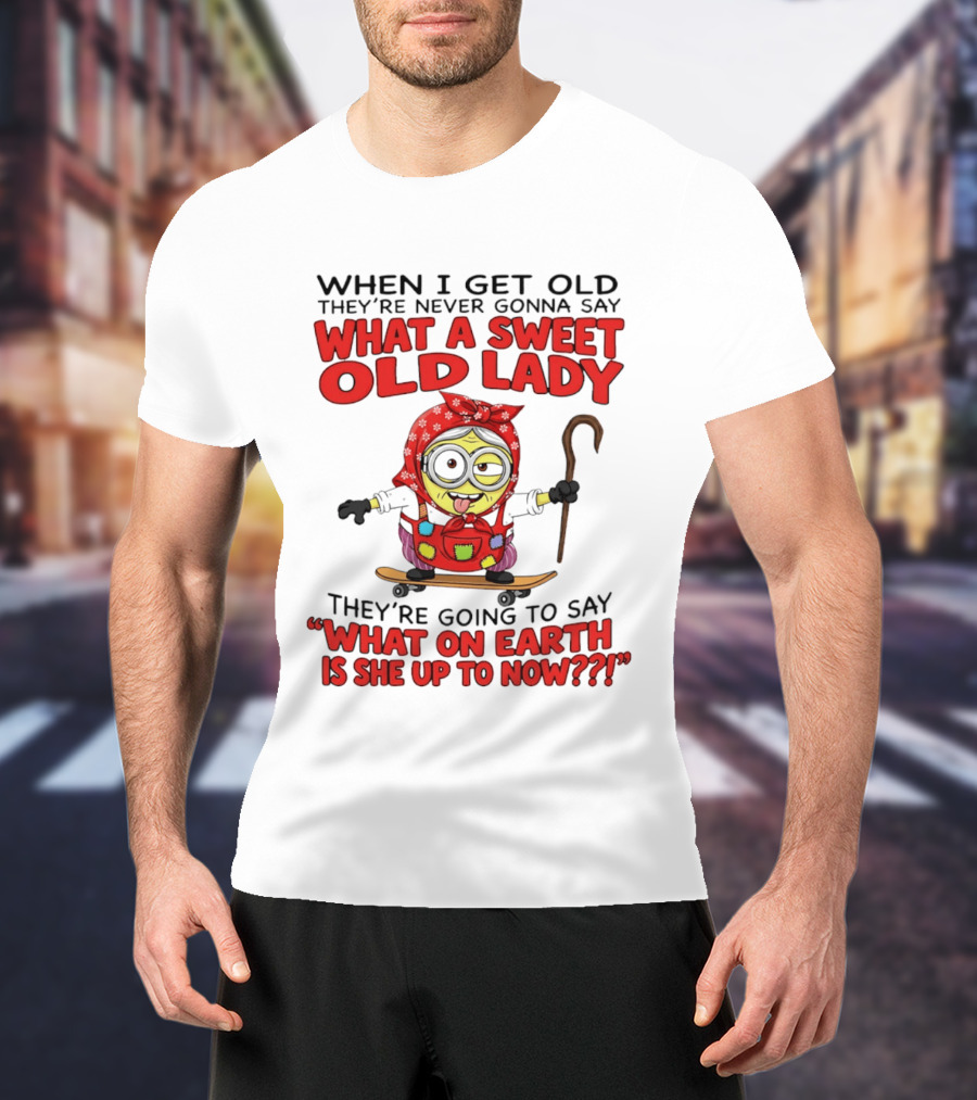 When I Get Old They're Going To Say What On Earth Is She Up To Now Minion T-Shirt