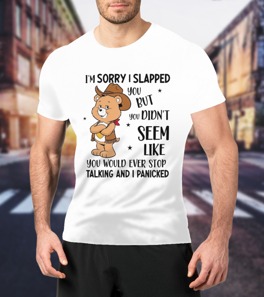 I'm Sorry I Slapped You But You Didn't Seem Like You Would Ever Stop Talking And I Panicked Cowboy Bear T-Shirt