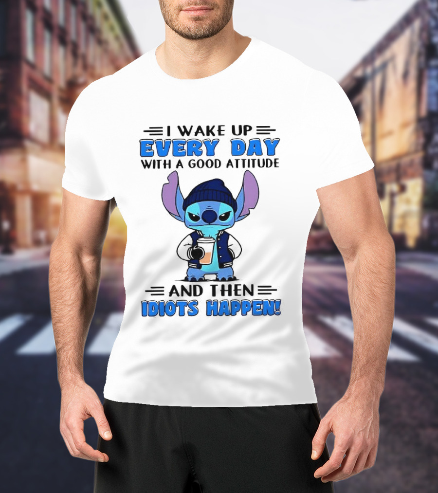 Stitch I Wake Up Every Day With A Good Attitude And Then Idiots Happen T-Shirt