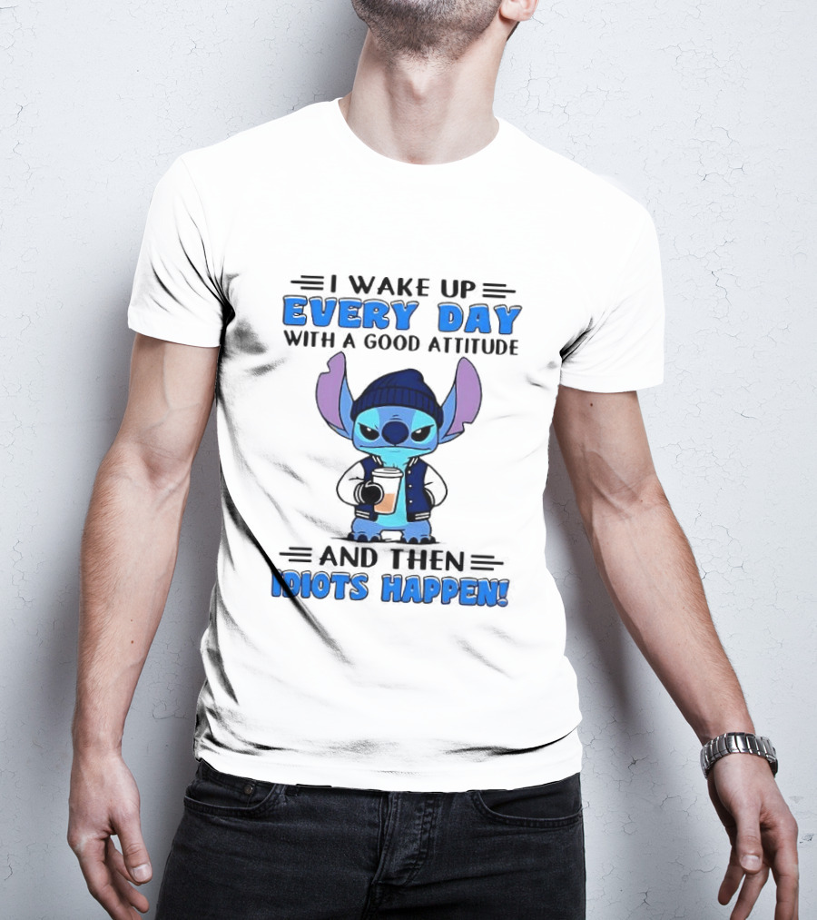 Stitch I Wake Up Every Day With A Good Attitude And Then Idiots Happen T-Shirt