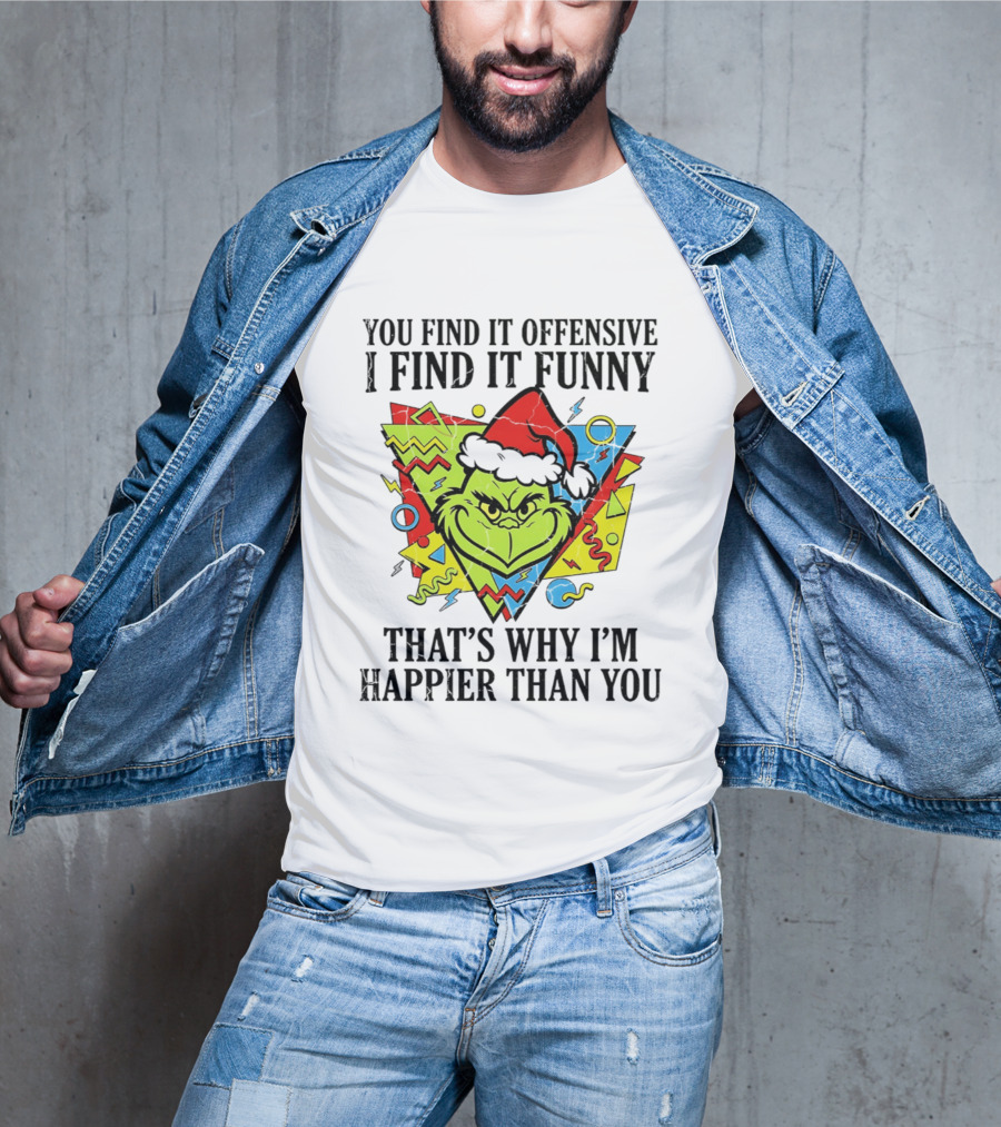 Grinch You Find It Offensive I Find It Funny That's Why I'm Happier Than You T-Shirt