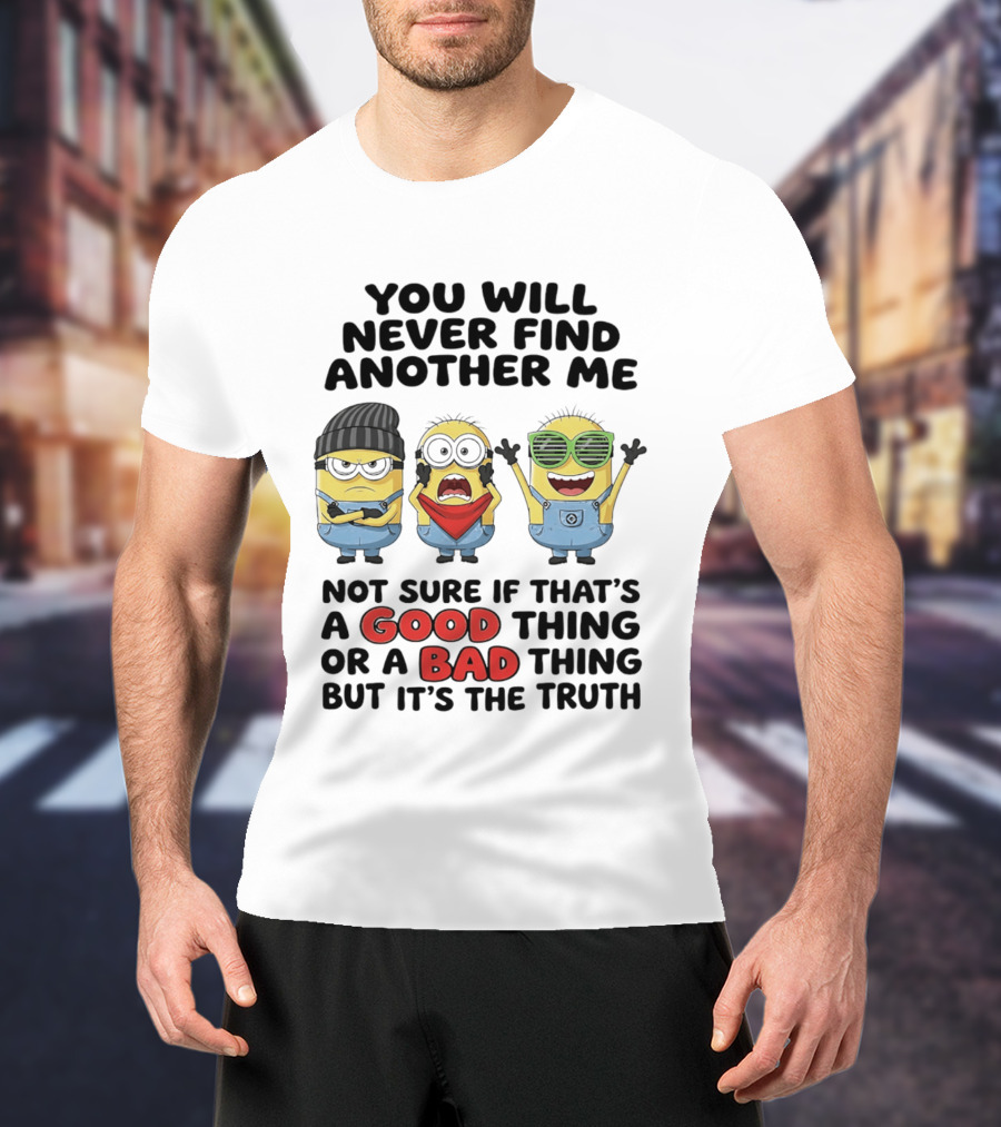 You Will Never Find Another Me Minions Not Sure If Good Thing Or Bad Thing T-Shirt