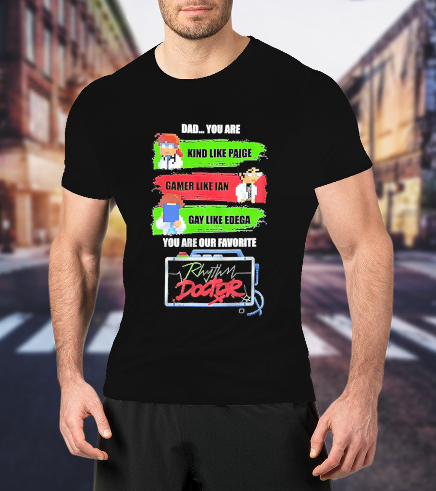 Rhythm Doctor Dad You Are Kind Like Paige Gamer Like Ian Gay Like Edega You Are Our Favorite T-Shirt