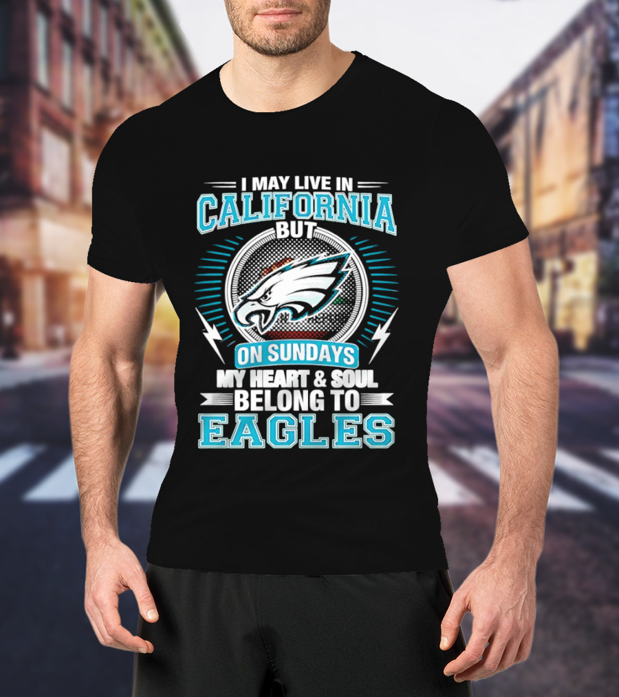 I May Live In California But On Sundays My Heart & Soul Belong To Eagles T-Shirt
