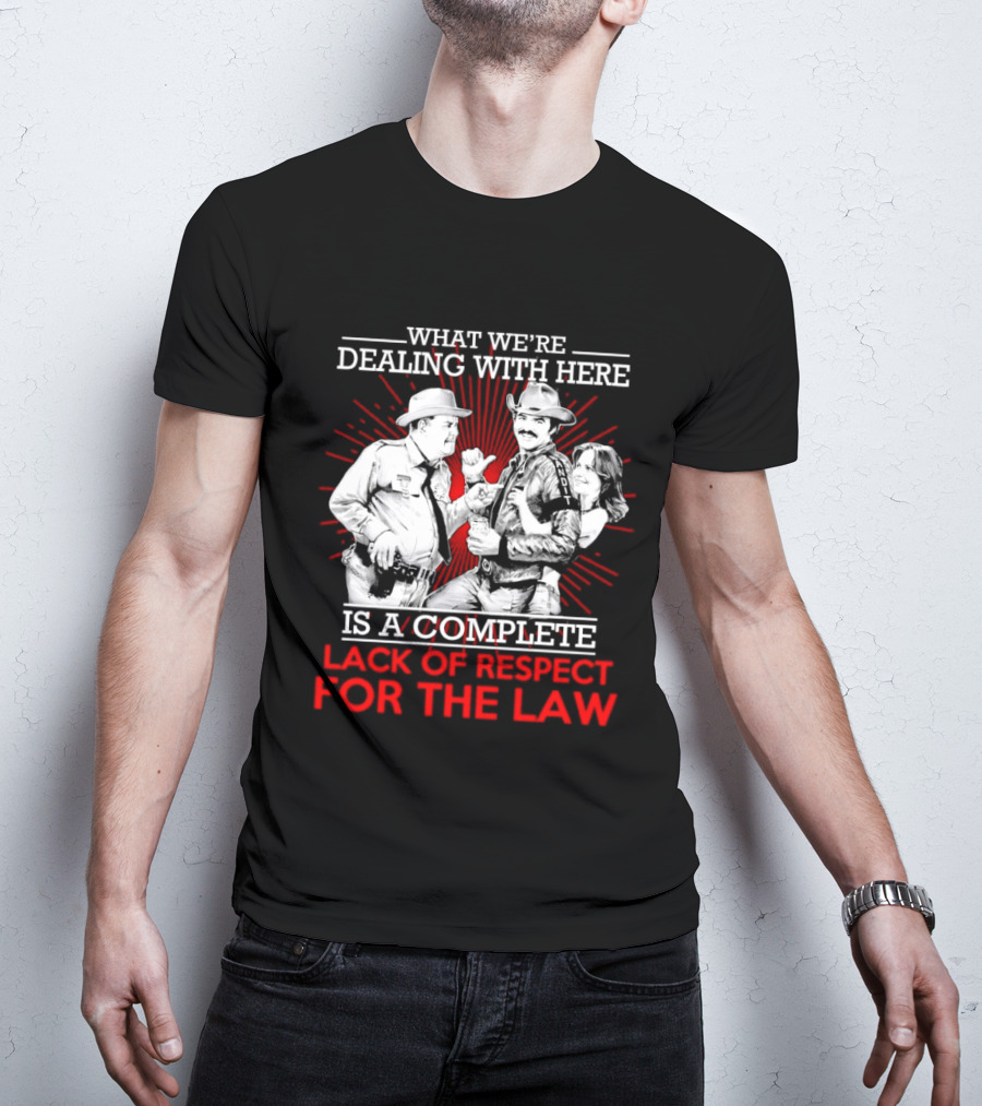 Smokey And The Bandit What We're Dealing With Here Is A Complete Lack Of Respect For The Law T-Shirt