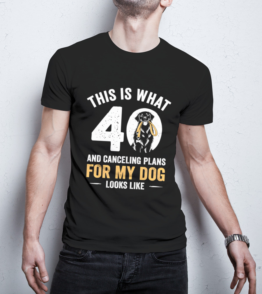 This Is What 40 And Canceling Plans For My Dog Looks Like 40th Birthday T-Shirt