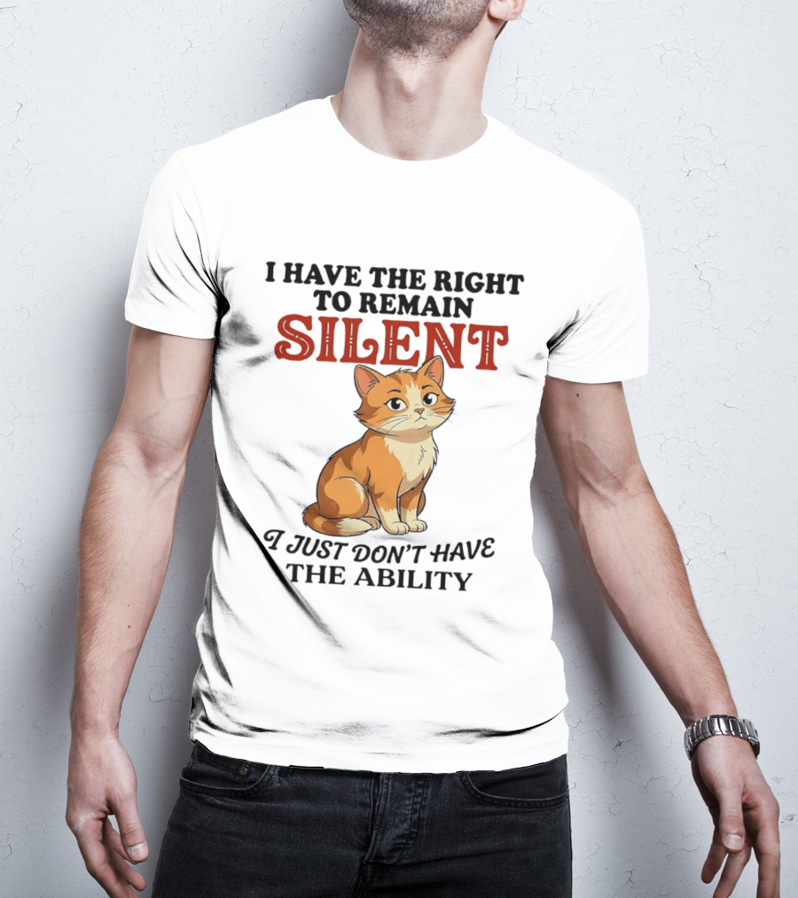 Cat I Have The Right To Remain Silent I Just Don't Have The Ability T-Shirt