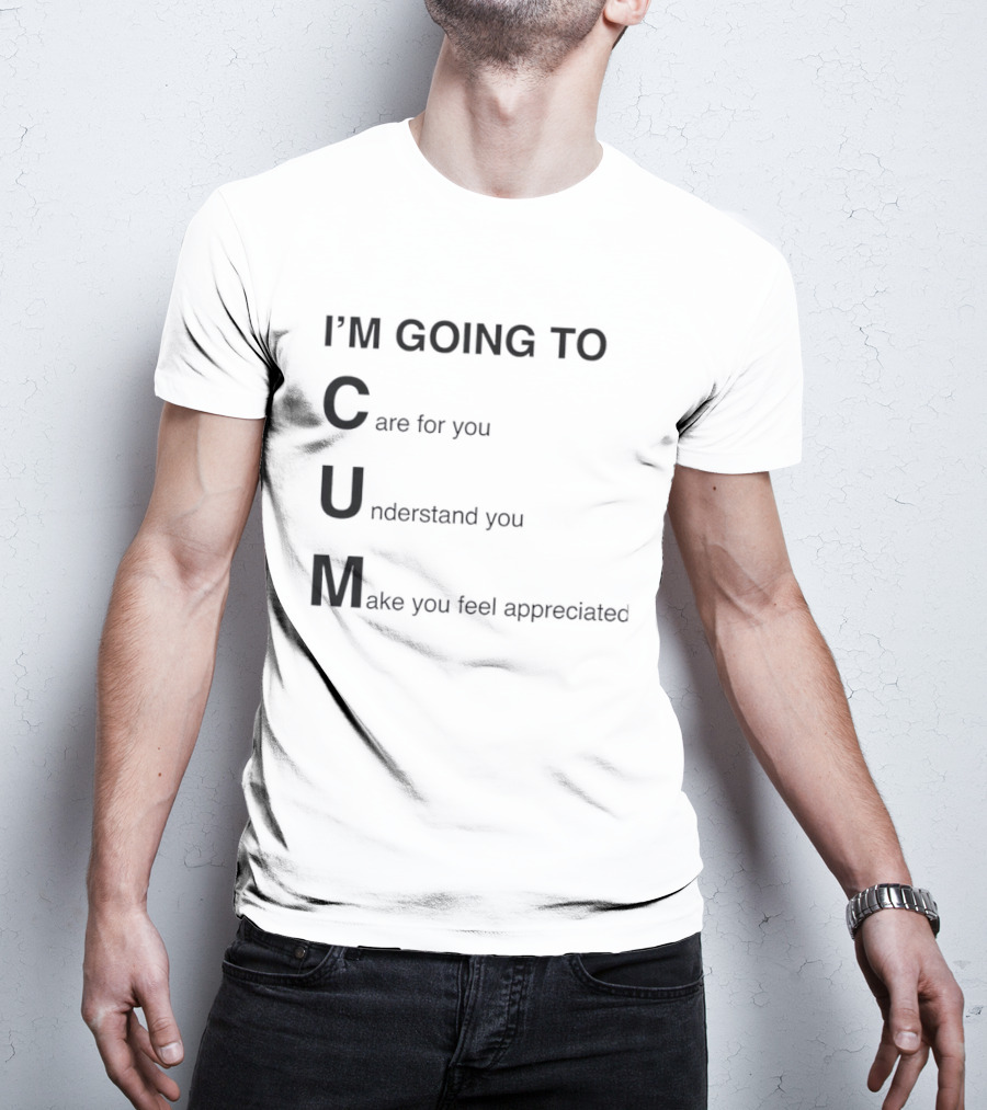 I'm Going To Care For You Understand You Make You Feel Appreciated T-Shirt