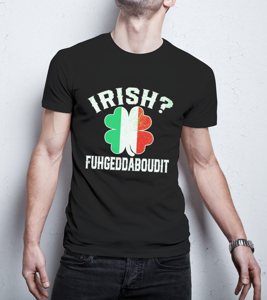 Irish Fuhgeddaboudit Clover Italy Flag St Patrick's Day T-Shirt
