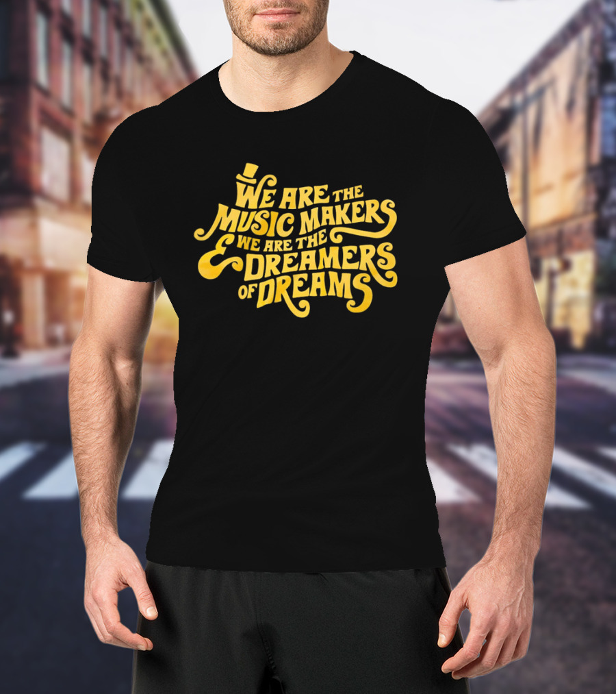 We Are The Music Makers And We Are The Dreamers Of Dreams Yellow Text With Top Hat T-Shirt