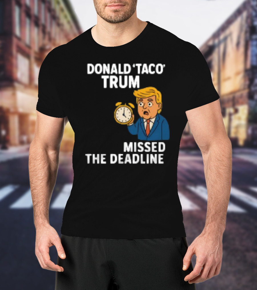 Donald Taco Trump Missed The Deadline Cartoon Image With T-Shirt