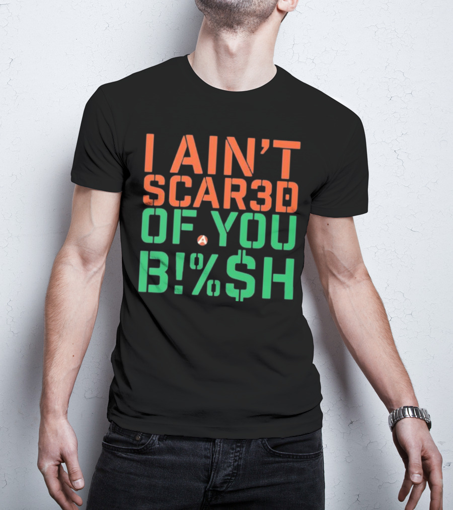 I Ain’t Scared Of You Bish T-Shirt