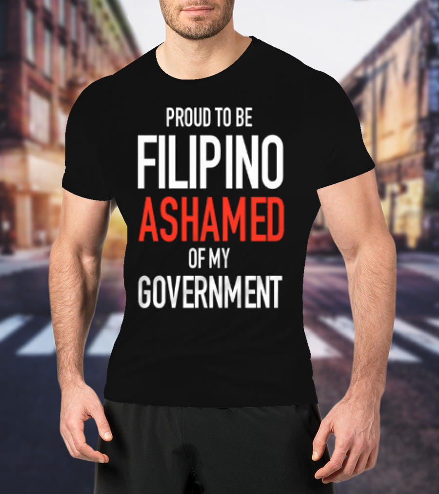 Proud To Be Filipino Ashamed Of My Government T-Shirt