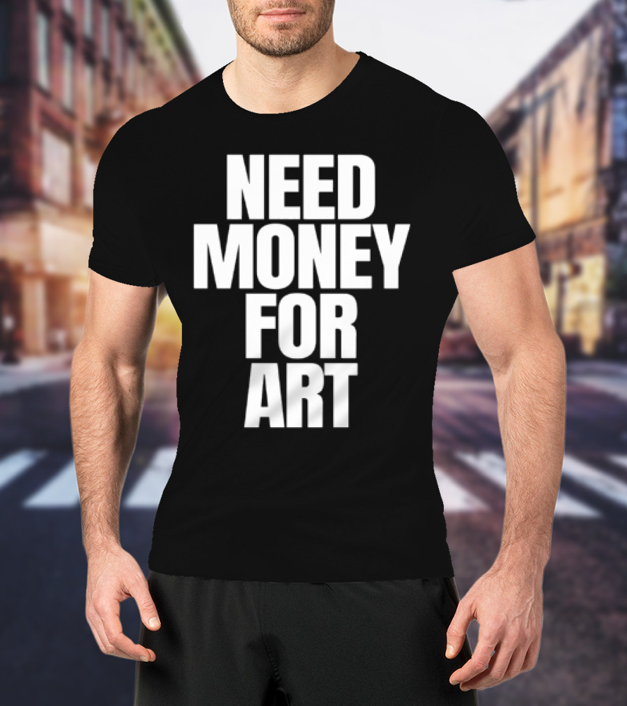 Need Money For Art T-Shirt