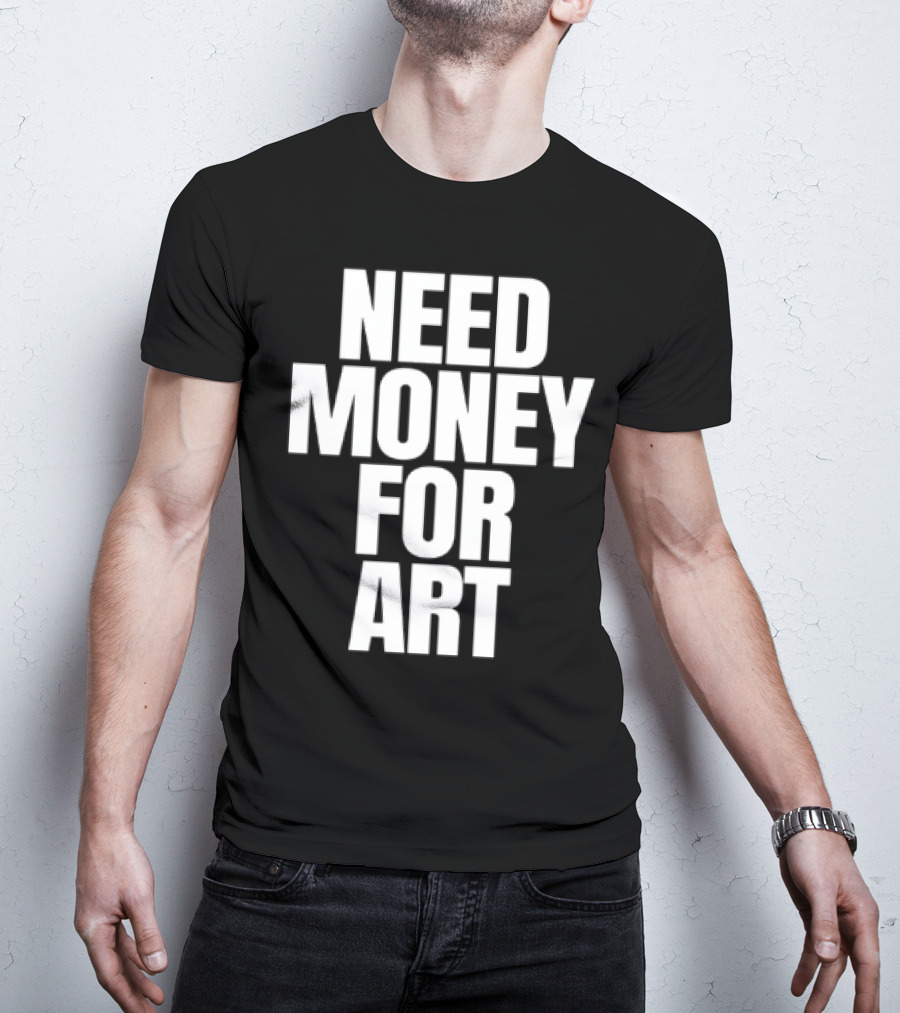Need Money For Art T-Shirt