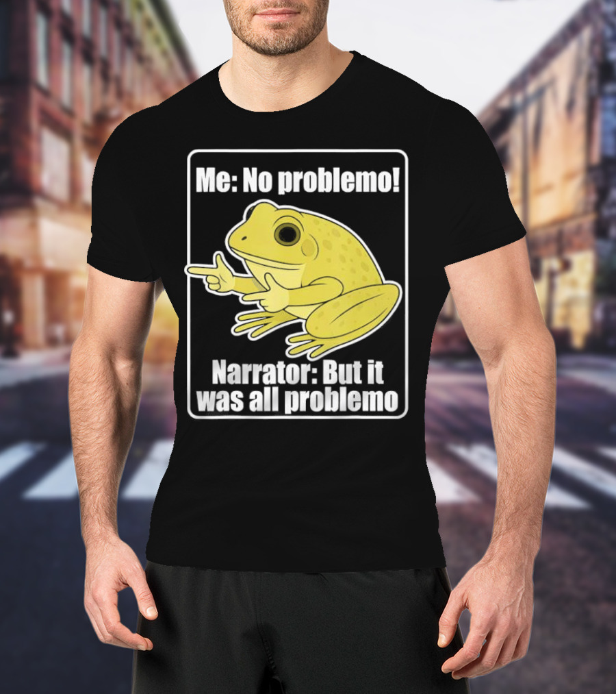 Me No Problemo Frog Meme Narrator But It Was All Problemo T-Shirt