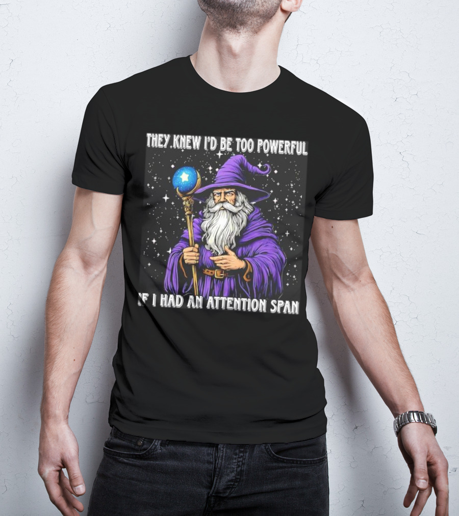 They Knew I’d Be Too Powerful Wizard If I Had An Attention Span T-Shirt