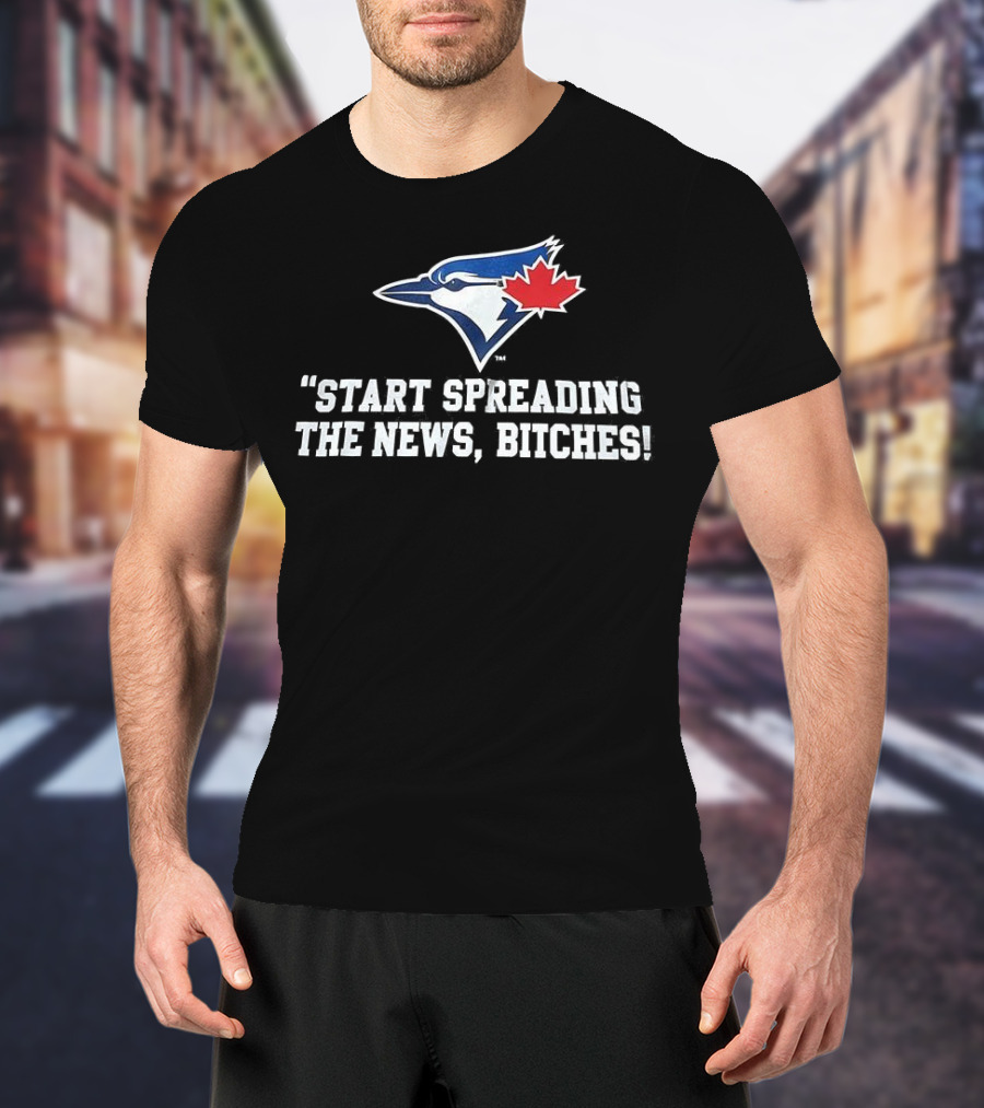 Toronto Blue Jays Start Spreading The News Bitches T-Shirt