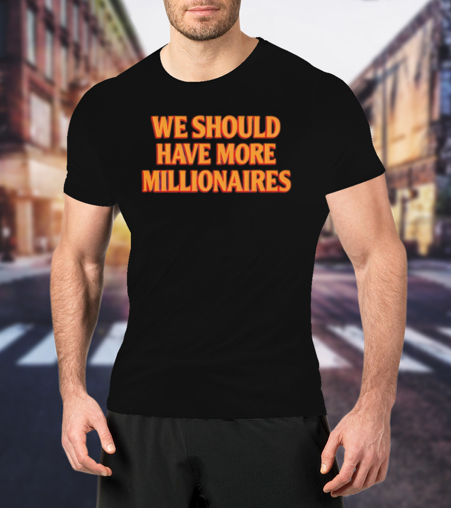 We Should Have More Millionaires Statement Bold Motivational Typography T-Shirt