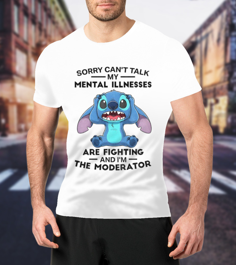 Sorry Can’t Talk My Mental Illnesses Are Fighting And I’m The Moderator Featuring Stitch T-Shirt