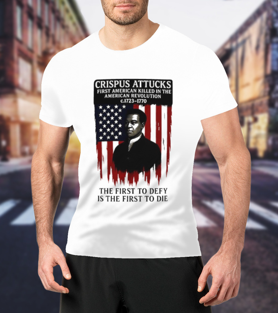 Crispus Attucks First American Killed In The Revolution The First To Defy Is The First To Die American Flag Background T-Shirt