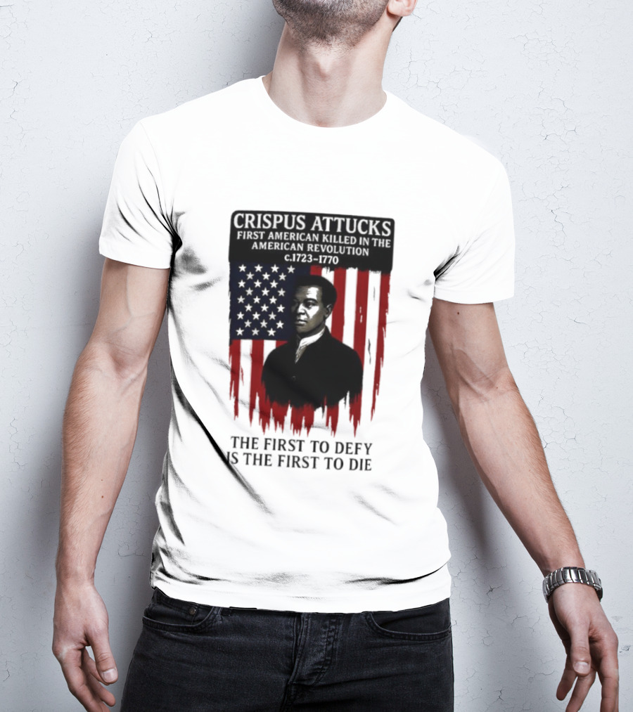 Crispus Attucks First American Killed In The Revolution The First To Defy Is The First To Die American Flag Background T-Shirt