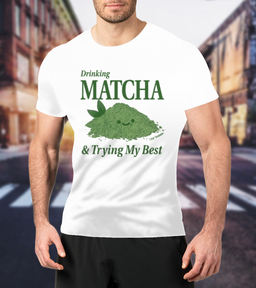 Drinking Matcha And Trying My Best Happy Matcha Powder T-Shirt
