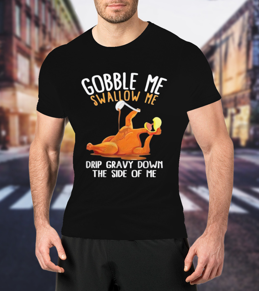 Gobble Me Swallow Me Drip Gravy Down The Side Of Me Turkey T-Shirt
