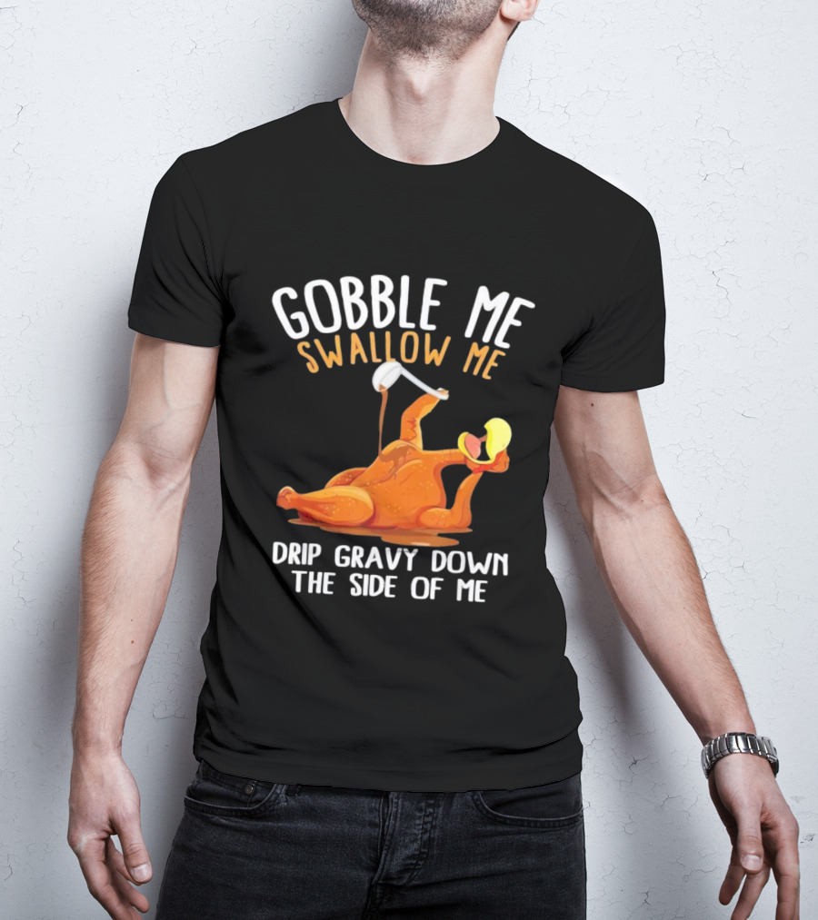 Gobble Me Swallow Me Drip Gravy Down The Side Of Me Turkey T-Shirt