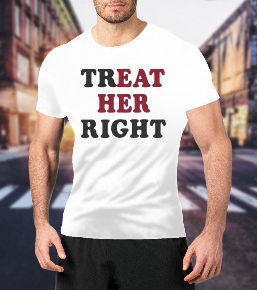 Treat Her Right Empowerment Message T-Shirt