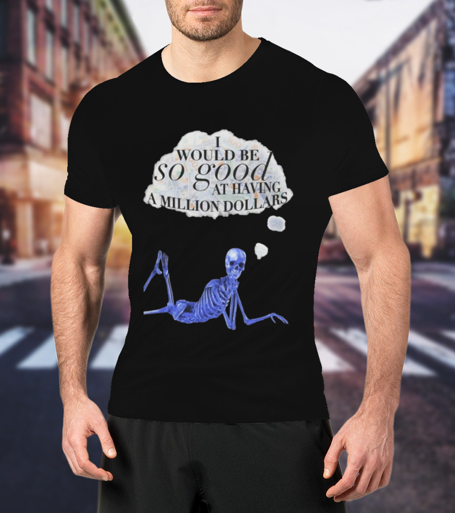I Would Be So Good At Having A Million Dollars Skeleton Humor T-Shirt