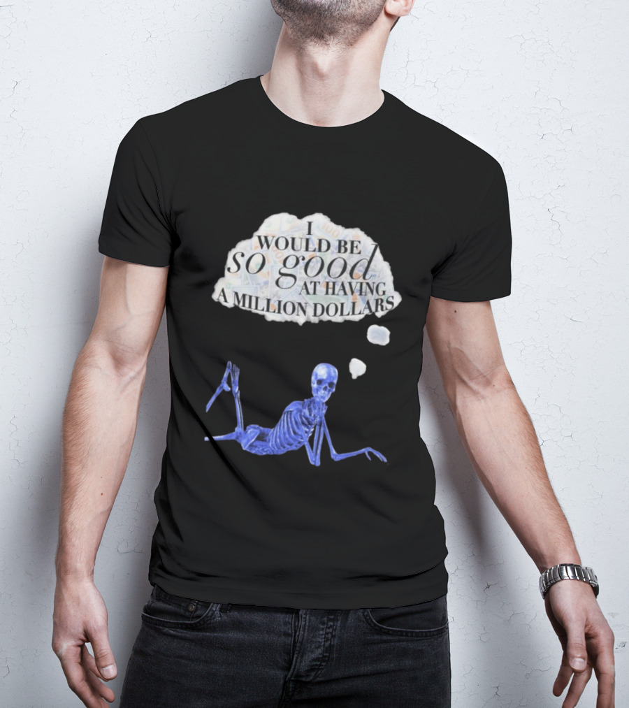 I Would Be So Good At Having A Million Dollars Skeleton Humor T-Shirt