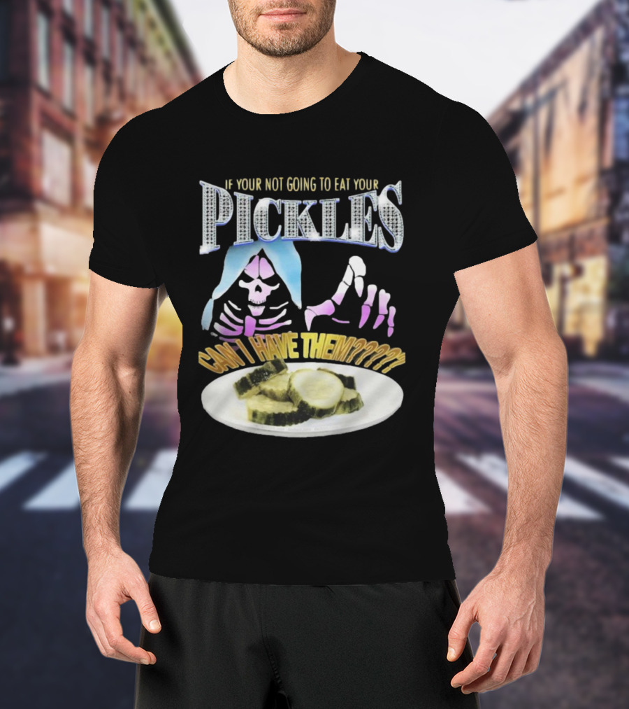 IF YOUR NOT GOING TO EAT YOUR PICKLES CAN I HAVE THEM SKELETON HANDS AND PICKLE PLATE T-Shirt
