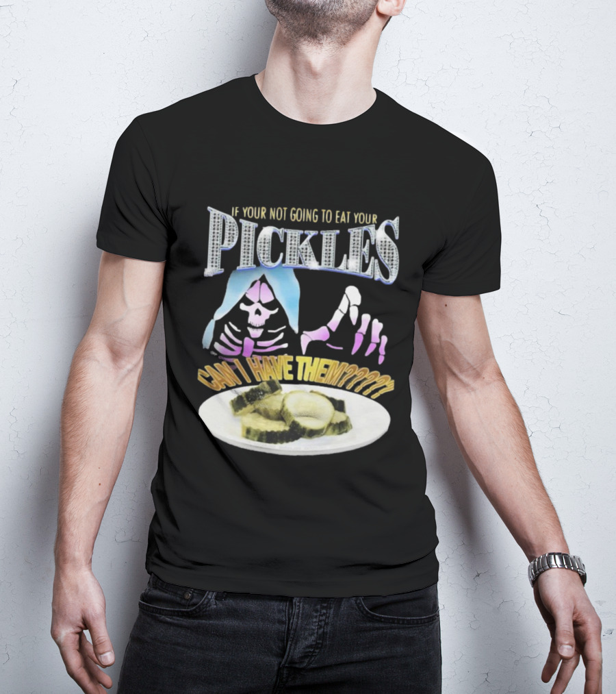IF YOUR NOT GOING TO EAT YOUR PICKLES CAN I HAVE THEM SKELETON HANDS AND PICKLE PLATE T-Shirt