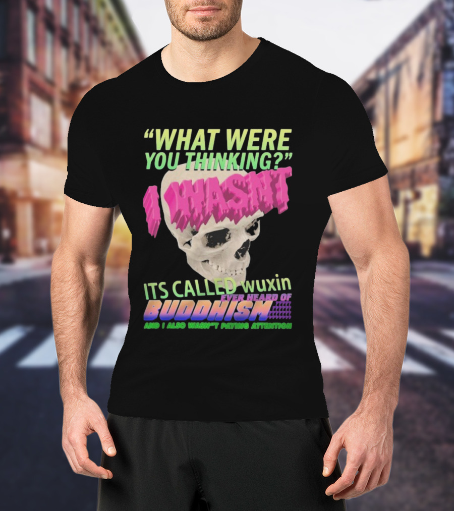 What Were You Thinking I Wasn't Its Called Wuxin Ever Heard Of Buddhism Skull T-Shirt