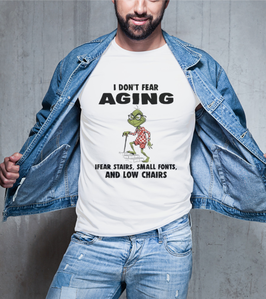 Grinch I Don’t Fear Aging I Fear Stairs Small Fonts And Low Chairs T-Shirt