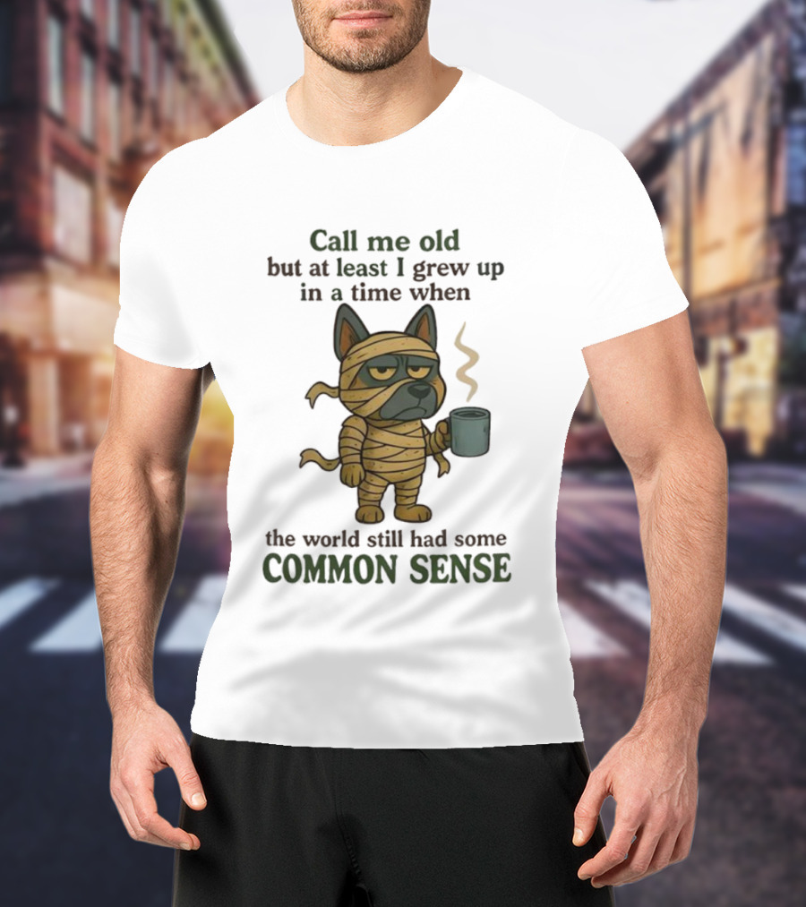 Call Me Old But At Least I Grew Up In A Time When The World Still Had Some Common Sense Dog Mummy With Coffee Cup T-Shirt