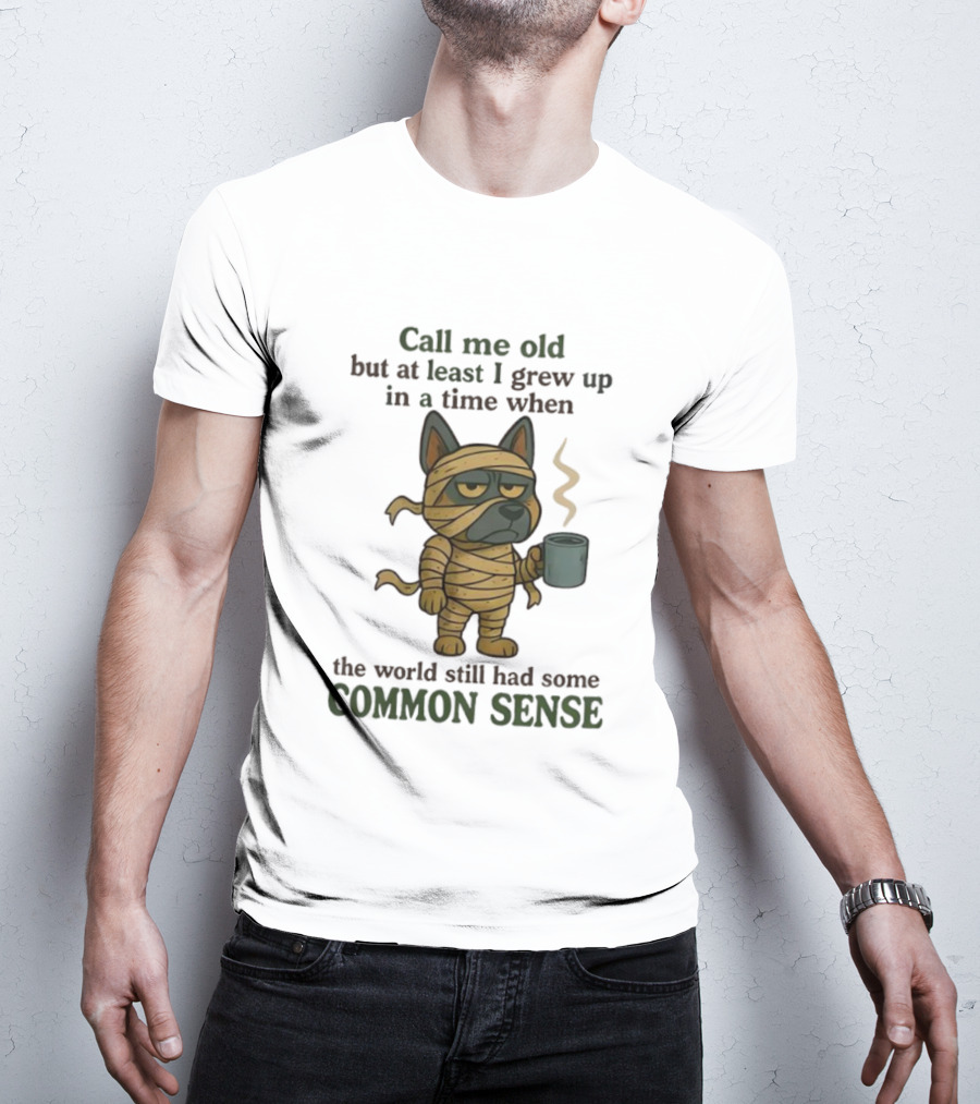 Call Me Old But At Least I Grew Up In A Time When The World Still Had Some Common Sense Dog Mummy With Coffee Cup T-Shirt