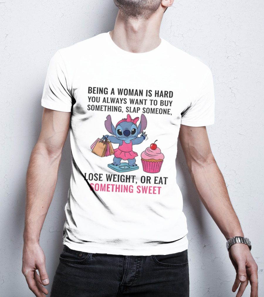 Stitch Being A Woman Is Hard You Always Want To Buy Something Slap Someone Lose Weight Or Eat Something Sweet T-Shirt