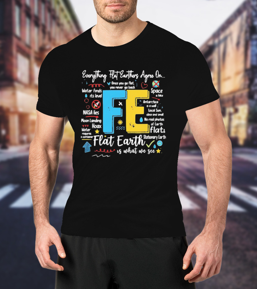 Everything Flat Earthers Agree On Water Finds Its Level Flat Earth T-Shirt